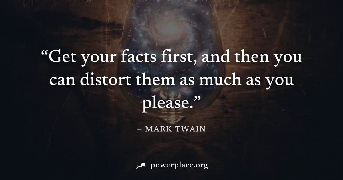 "Get your facts first, and then you can distort them as much as you please." — Mark Twain