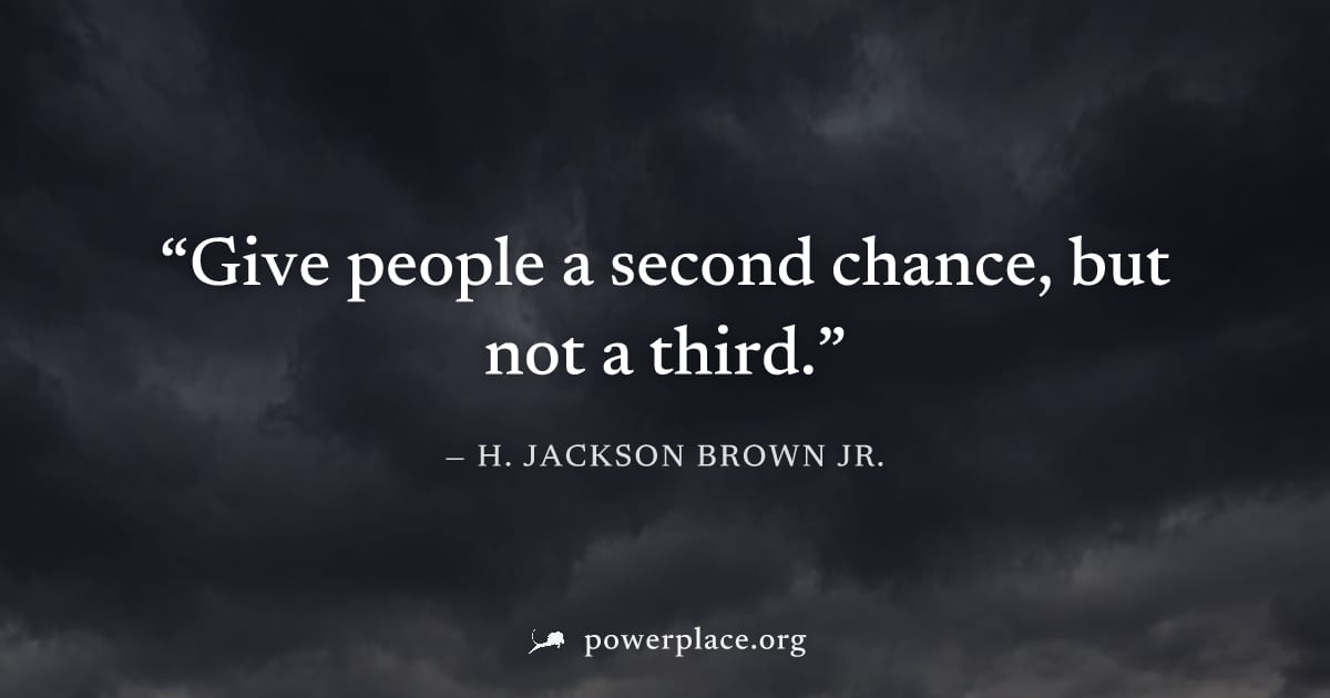 "Give people a second chance, but not a third." — H. Jackson Brown Jr.