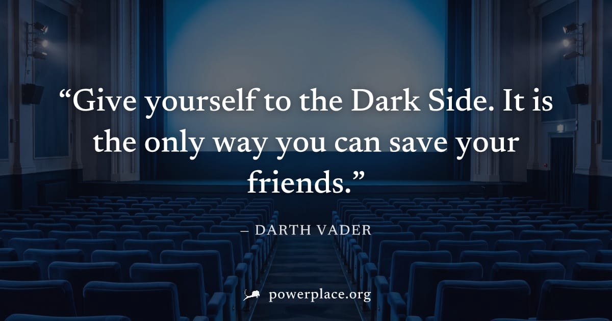 "Give yourself to the Dark Side. It is the only way you can save your friends." — Darth Vader