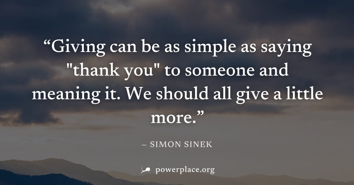 "Giving can be as simple as saying "thank you" to someone and meaning it. We should all give a little more." — Simon Sinek