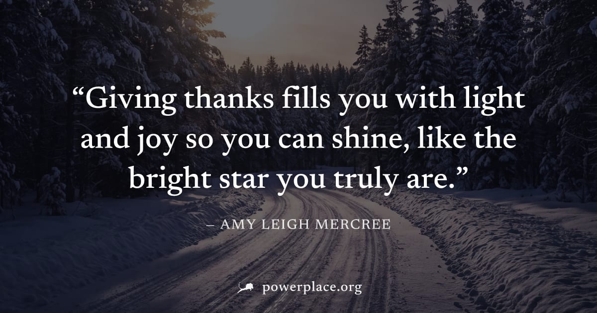 "Giving thanks fills you with light and joy so you can shine, like the bright star you truly are." — Amy Leigh Mercree