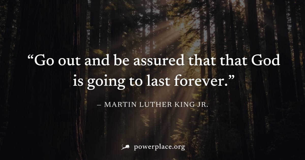 "Go out and be assured that that God is going to last forever." — Martin Luther King Jr.