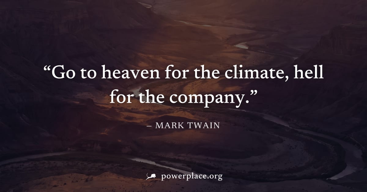 "Go to heaven for the climate, hell for the company." — Mark Twain