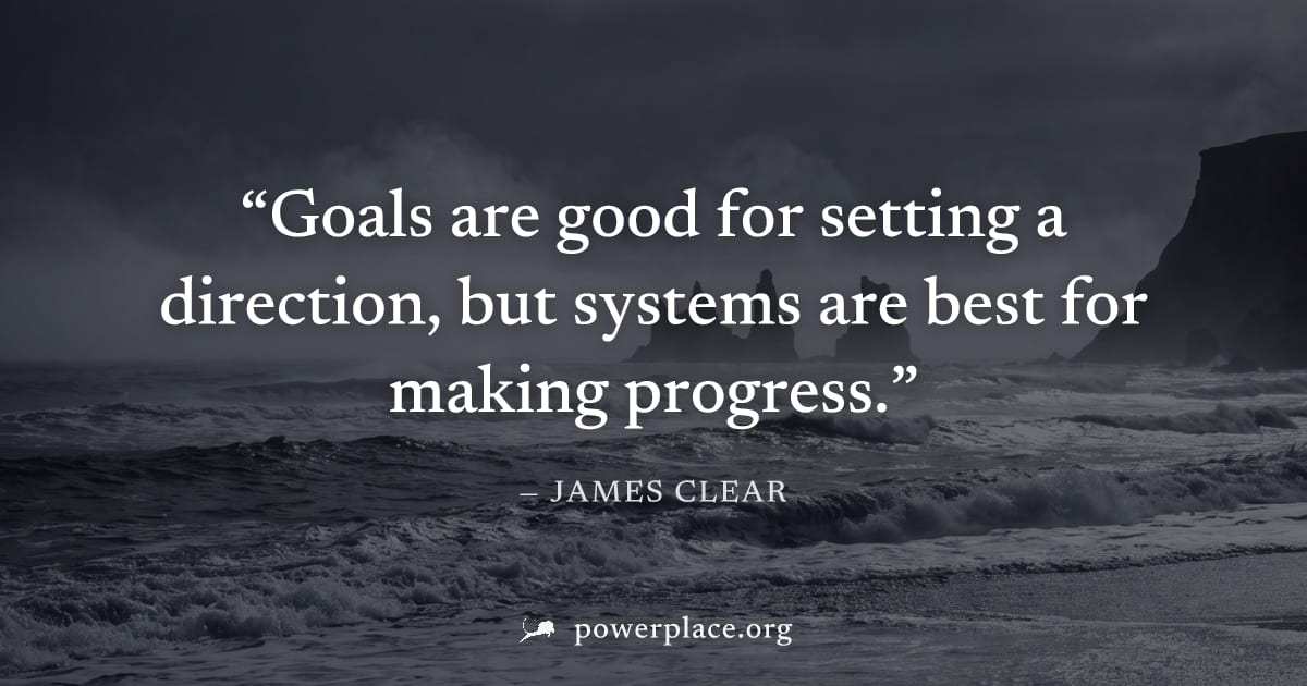 "Goals are good for setting a direction, but systems are best for making progress." — James Clear