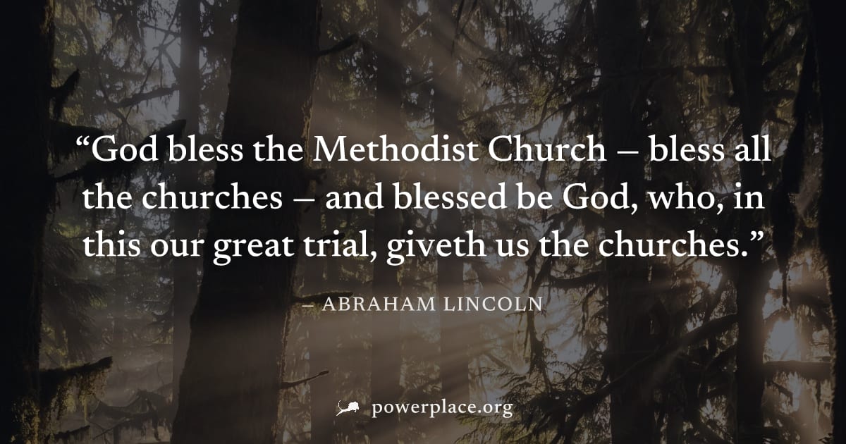 "God bless the Methodist Church — bless all the churches — and blessed be God, who, in this our great trial, giveth us the churches." — Abraham Lincoln