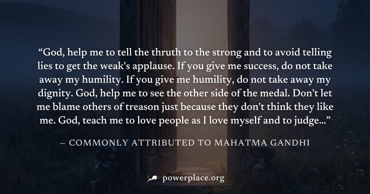 "God, help me to tell the thruth to the strong and to avoid telling lies to get the weak's applause. If you give me success, do not take away my humility. If you give me humility, do not take away my 