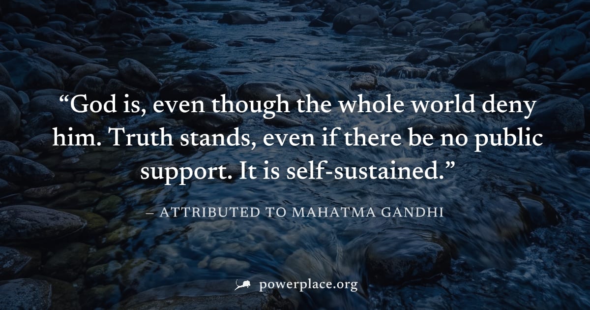 "God is, even though the whole world deny him. Truth stands, even if there be no public support. It is self-sustained." — Attributed to Mahatma Gandhi