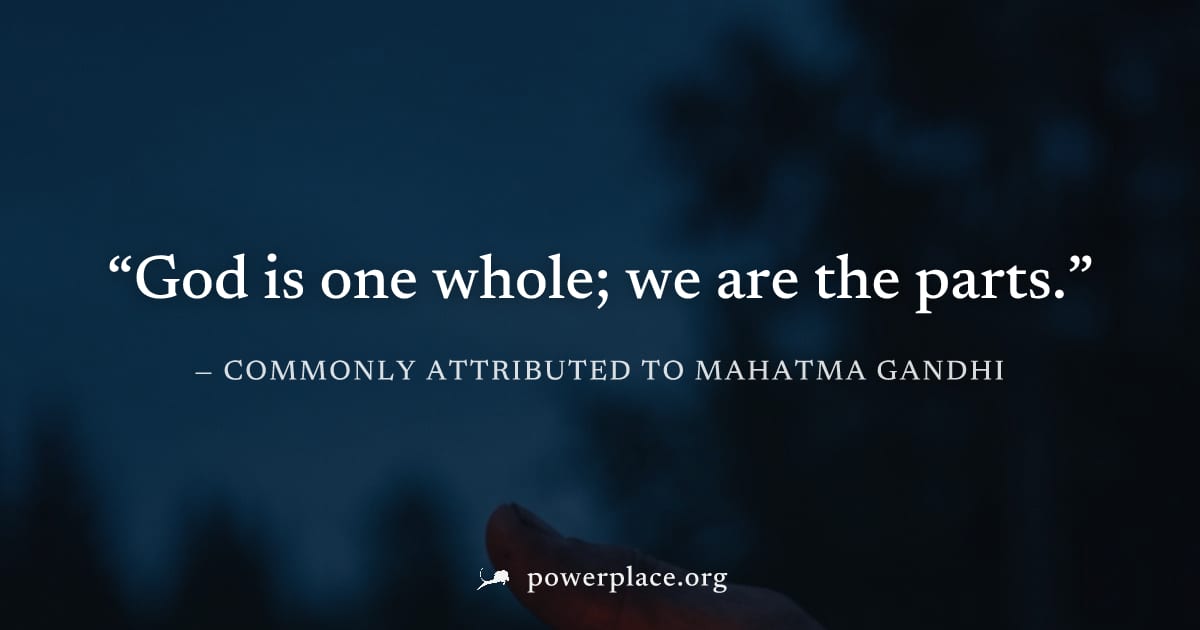 "God is one whole; we are the parts." — Commonly attributed to Mahatma Gandhi