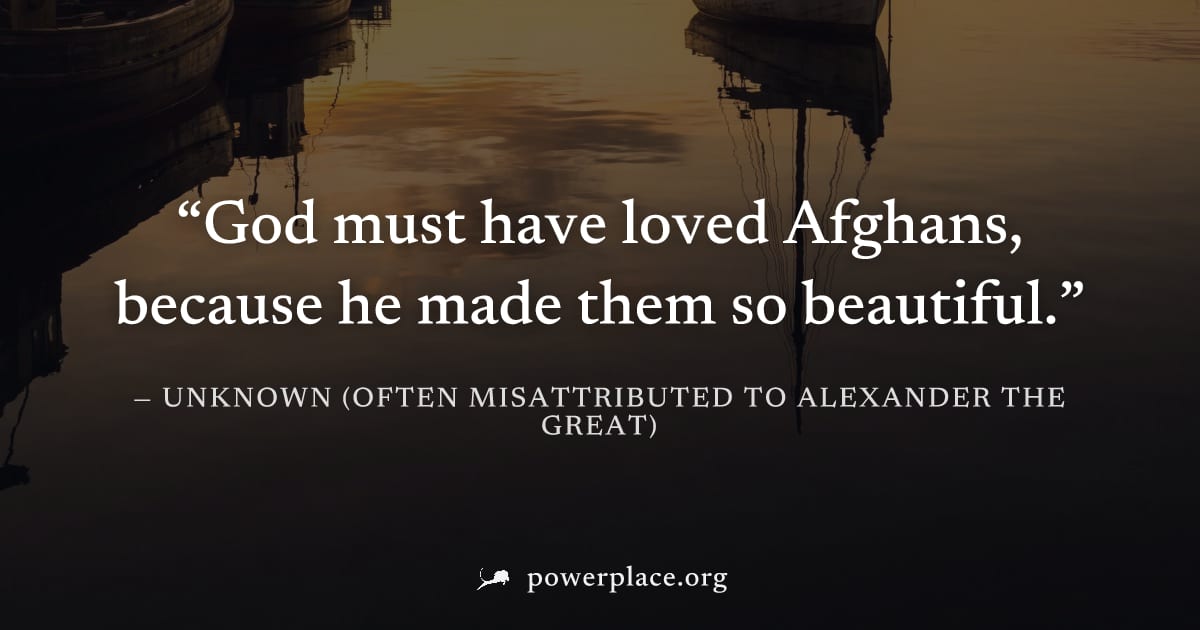 "God must have loved Afghans, because he made them so beautiful." — Unknown (often misattributed to Alexander the Great)