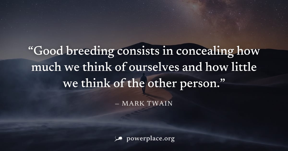 "Good breeding consists in concealing how much we think of ourselves and how little we think of the other person." — Mark Twain