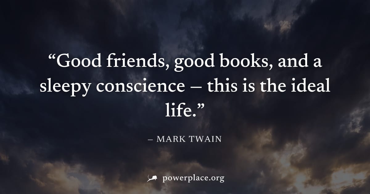 "Good friends, good books, and a sleepy conscience — this is the ideal life." — Mark Twain