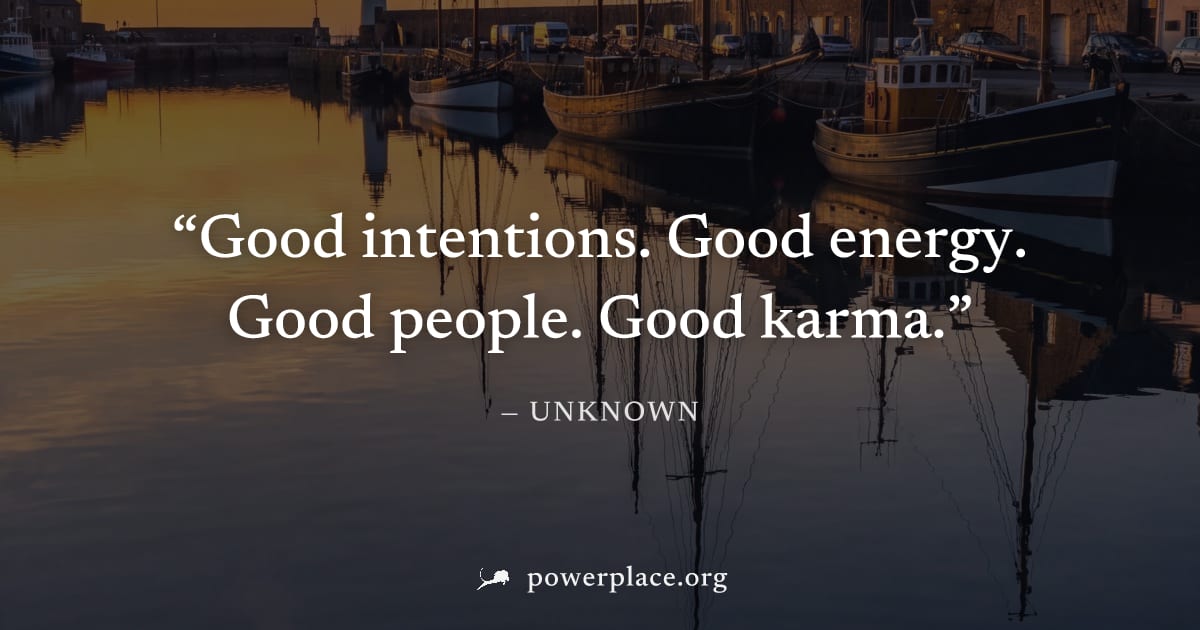 "Good intentions. Good energy. Good people. Good karma." — Unknown