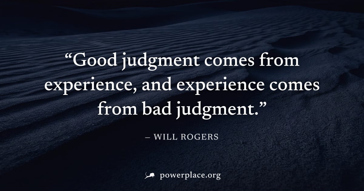 "Good judgment comes from experience, and experience comes from bad judgment." — Will Rogers