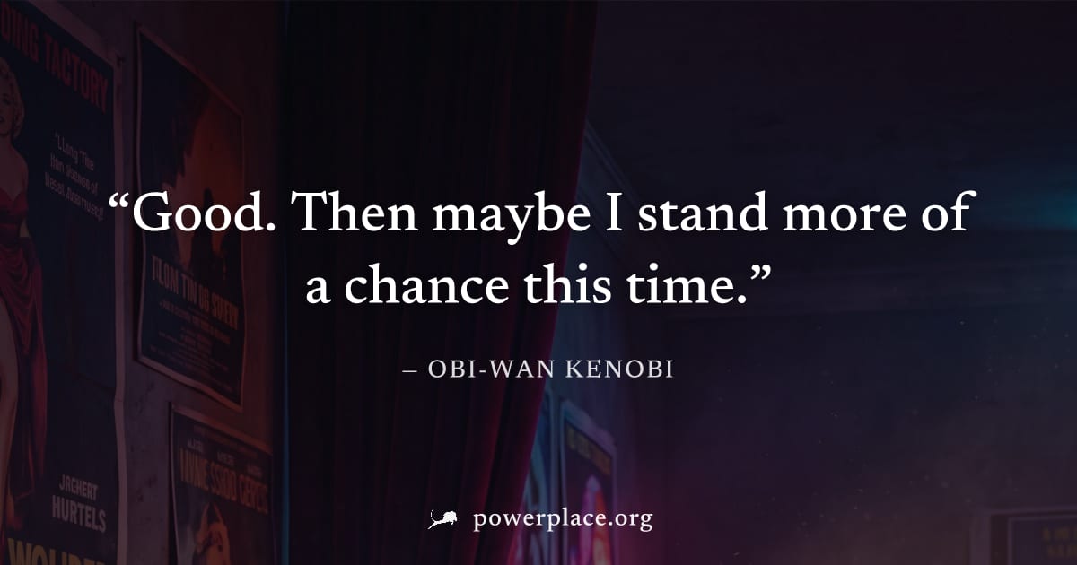 "Good. Then maybe I stand more of a chance this time." — Obi-Wan Kenobi