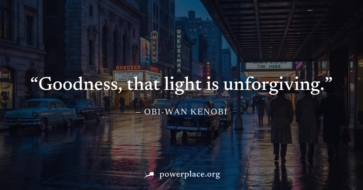 "Goodness, that light is unforgiving." — Obi-Wan Kenobi