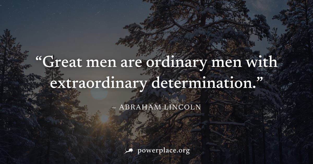 "Great men are ordinary men with extraordinary determination." — Abraham Lincoln