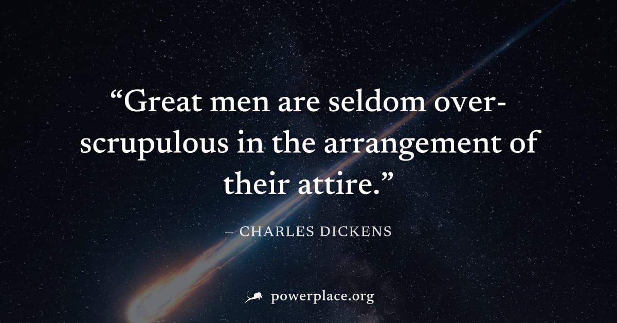"Great men are seldom over-scrupulous in the arrangement of their attire." — Charles Dickens