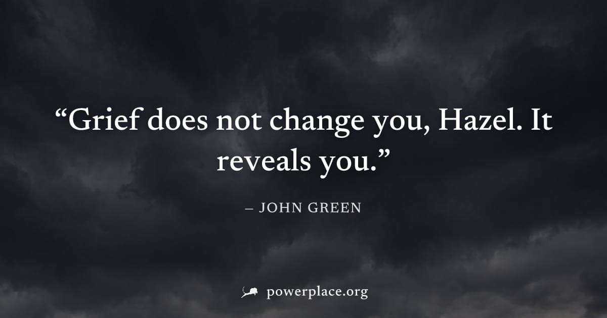 "Grief does not change you, Hazel. It reveals you." — John Green