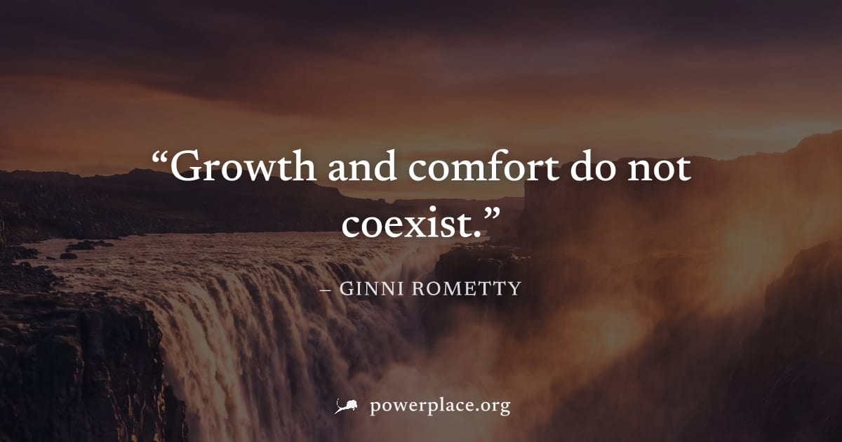 "Growth and comfort do not coexist." — Ginni Rometty