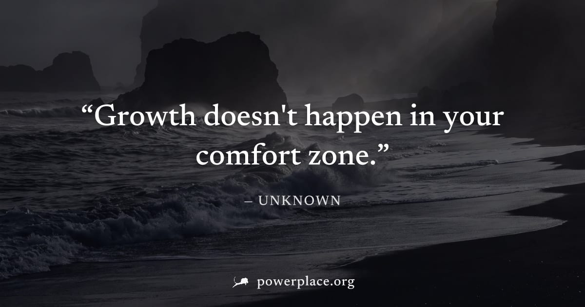 "Growth doesn't happen in your comfort zone." — Unknown