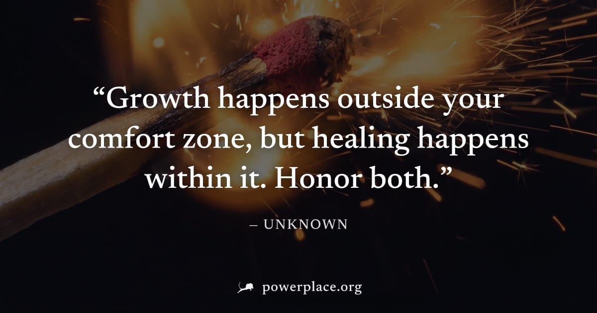 "Growth happens outside your comfort zone, but healing happens within it. Honor both." — Unknown