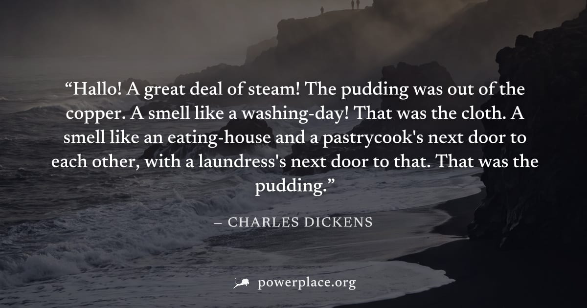 "Hallo! A great deal of steam! The pudding was out of the copper. A smell like a washing-day! That was the cloth. A smell like an eating-house and a pastrycook's next door to each other, with a laundr