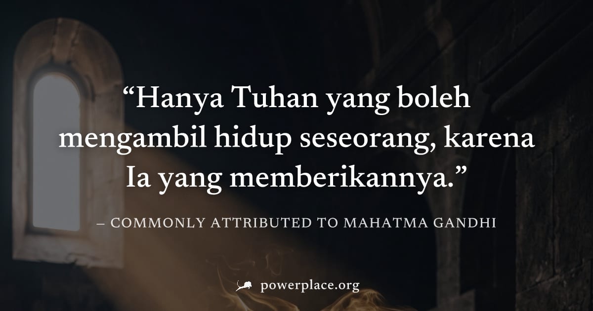 "Hanya Tuhan yang boleh mengambil hidup seseorang, karena Ia yang memberikannya." — Commonly attributed to Mahatma Gandhi