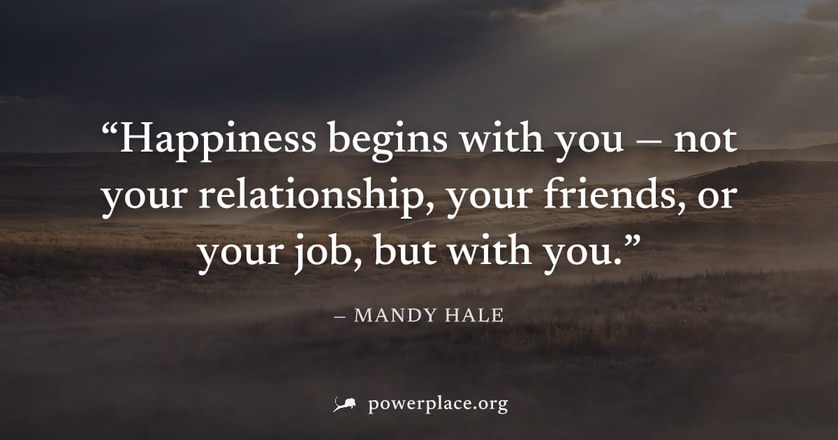 "Happiness begins with you — not your relationship, your friends, or your job, but with you." — Mandy Hale