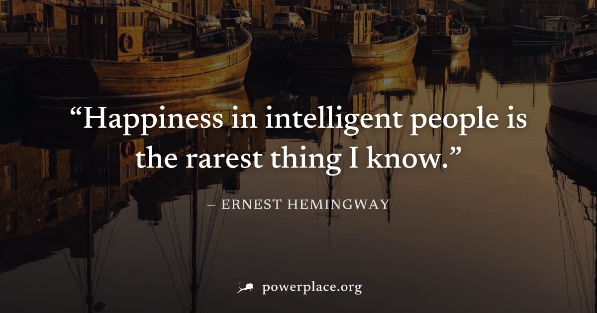 "Happiness in intelligent people is the rarest thing I know." — Ernest Hemingway