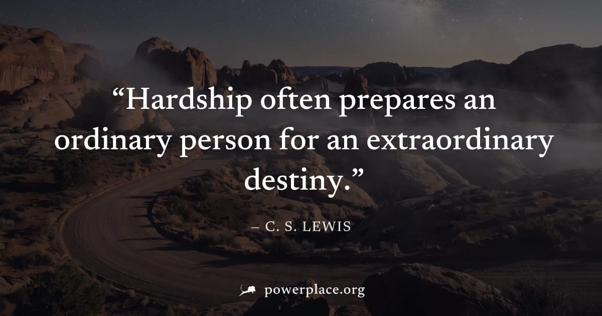 "Hardship often prepares an ordinary person for an extraordinary destiny." — C. S. Lewis