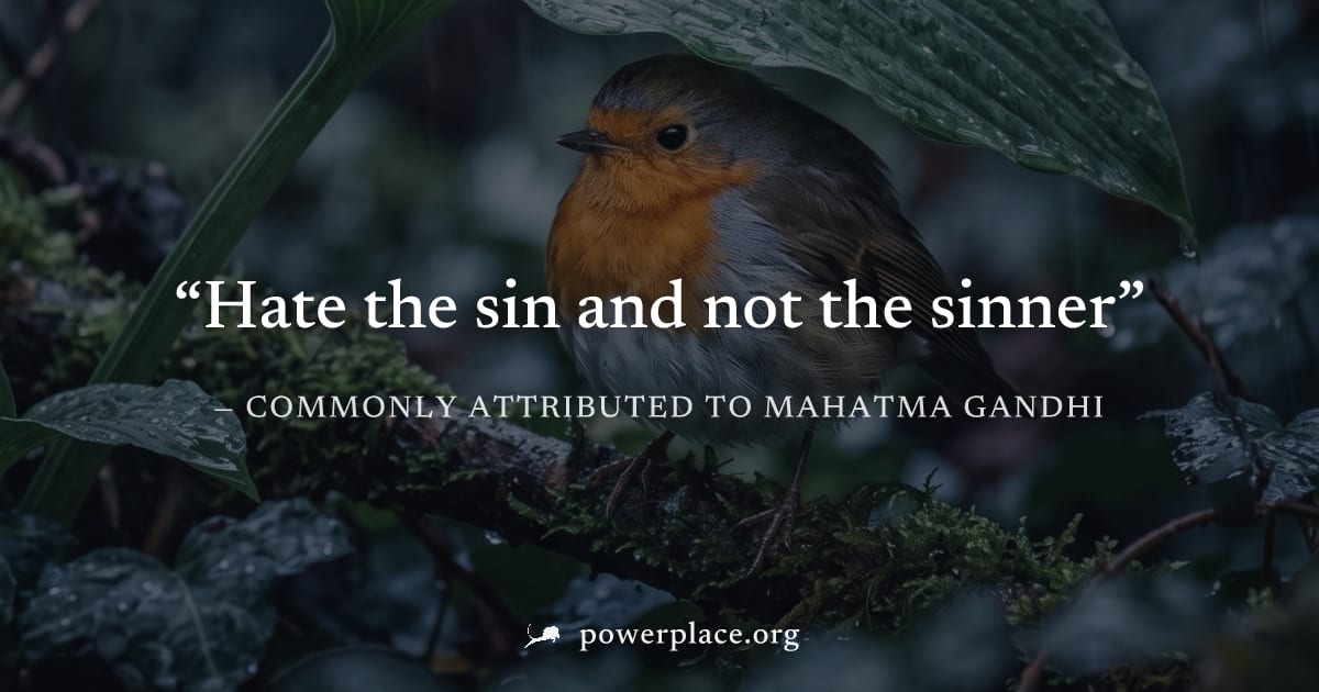 "Hate the sin and not the sinner" — Commonly attributed to Mahatma Gandhi
