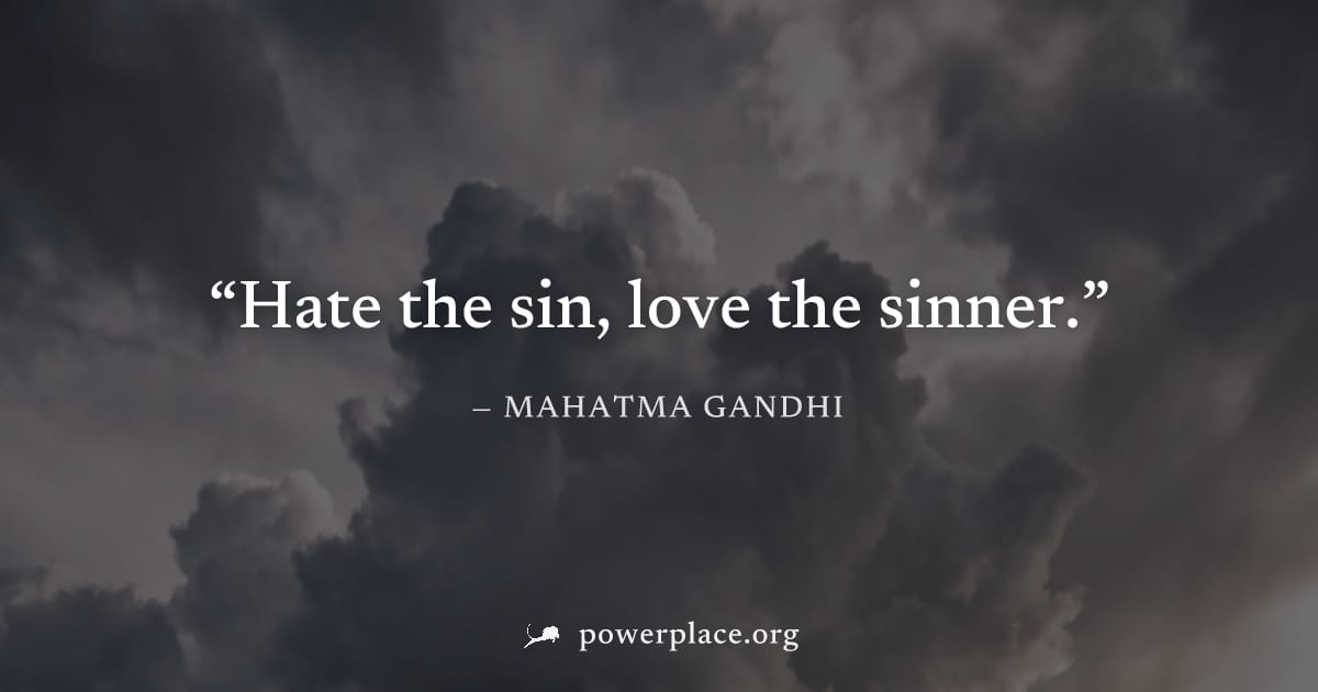 "Hate the sin, love the sinner." — Mahatma Gandhi