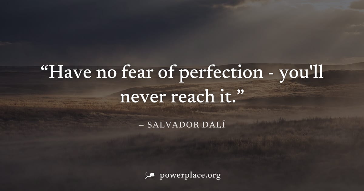 "Have no fear of perfection - you'll never reach it." — Salvador Dalí