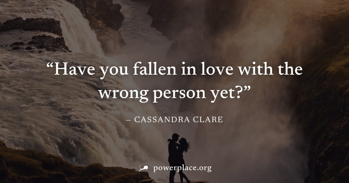 "Have you fallen in love with the wrong person yet?" — Cassandra Clare