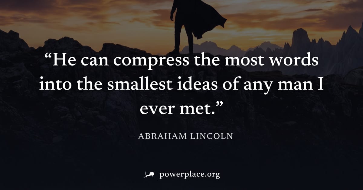 "He can compress the most words into the smallest ideas of any man I ever met." — Abraham Lincoln
