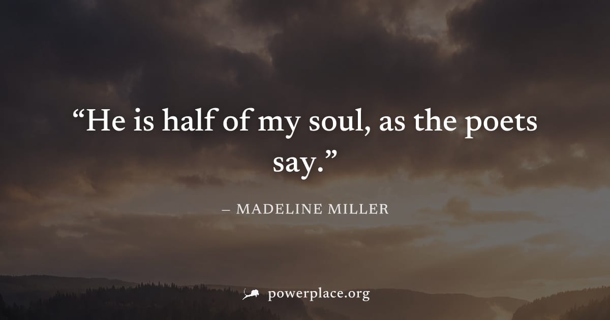 "He is half of my soul, as the poets say." — Madeline Miller