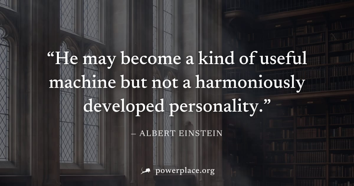 "He may become a kind of useful machine but not a harmoniously developed personality." — Albert Einstein