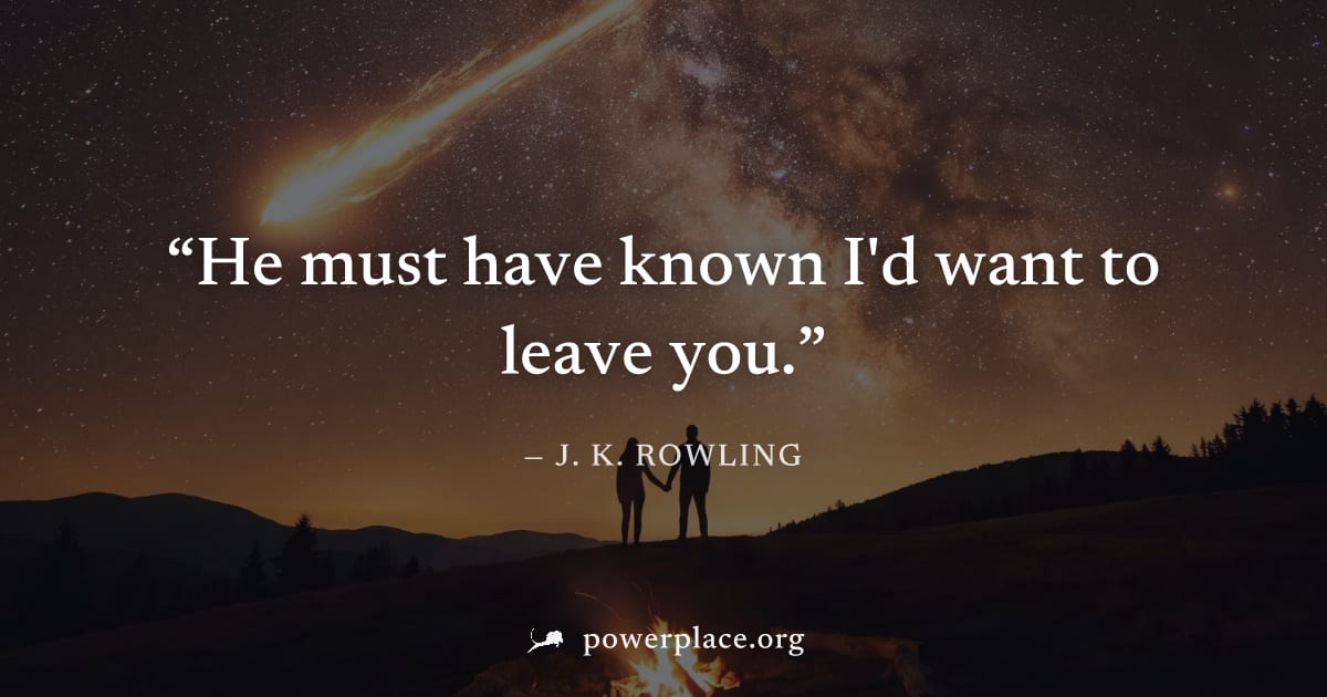 "He must have known I'd want to leave you." — J. K. Rowling