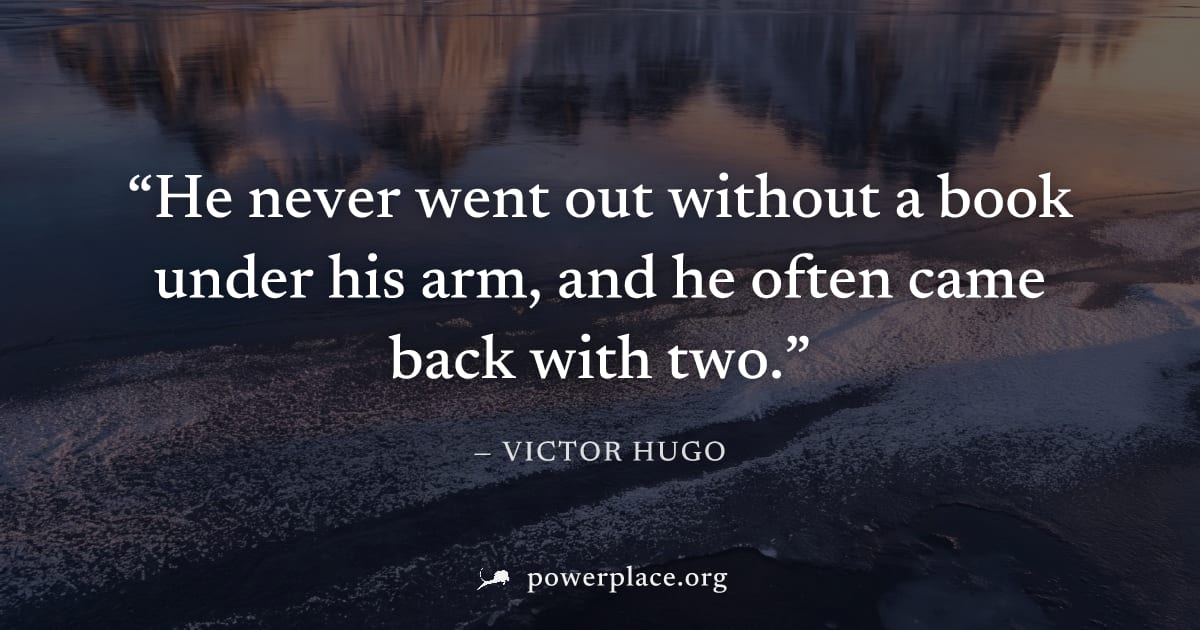"He never went out without a book under his arm, and he often came back with two." — Victor Hugo