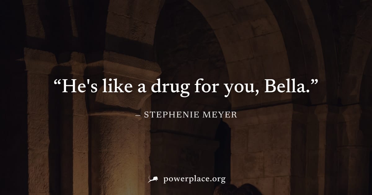 "He's like a drug for you, Bella." — Stephenie Meyer