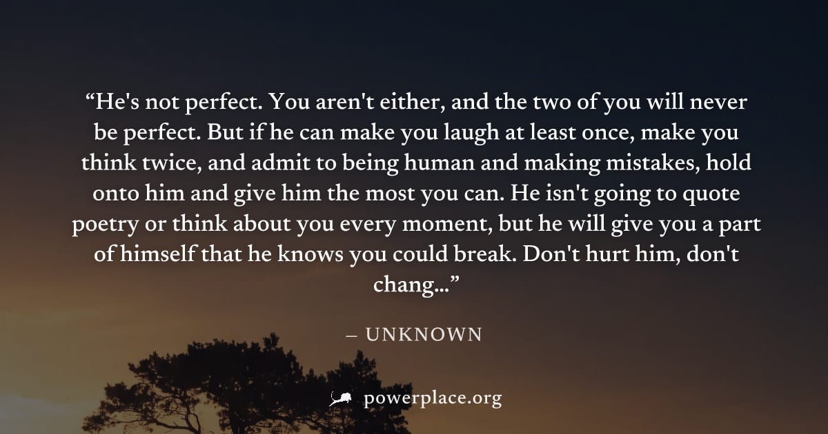 "He's not perfect. You aren't either, and the two of you will never be perfect. But if he can make you laugh at least once, make you think twice, and admit to being human and making mistakes, hold ont
