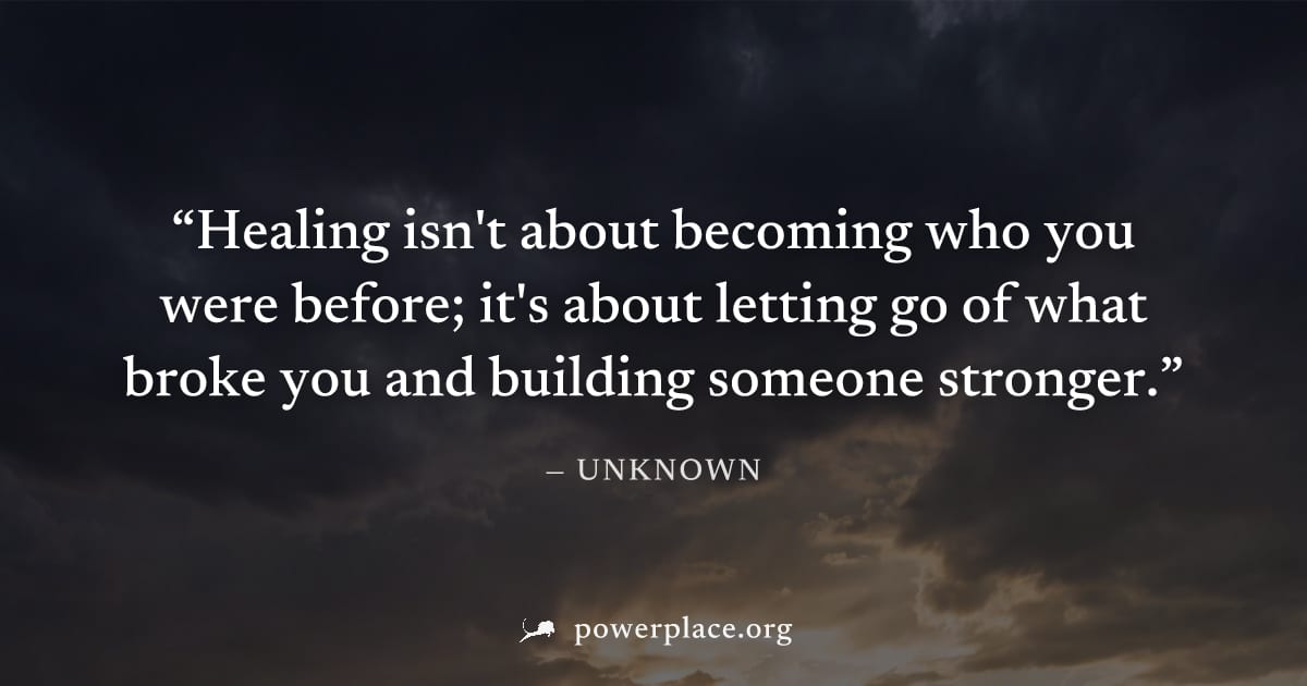 "Healing isn't about becoming who you were before; it's about letting go of what broke you and building someone stronger." — Unknown