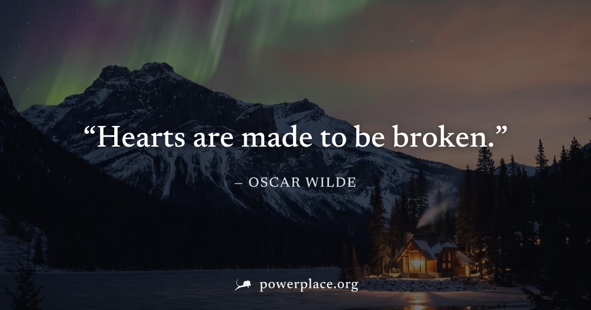 "Hearts are made to be broken." — Oscar Wilde