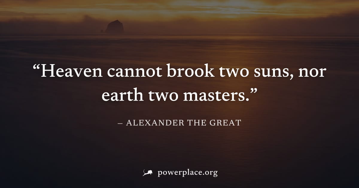 "Heaven cannot brook two suns, nor earth two masters." — Alexander the Great