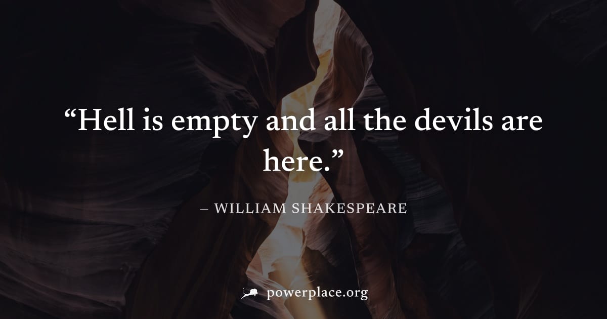"Hell is empty and all the devils are here." — William Shakespeare