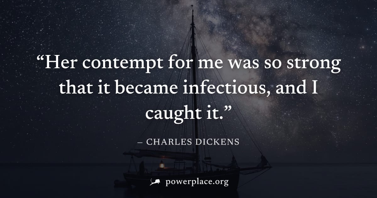 "Her contempt for me was so strong that it became infectious, and I caught it." — Charles Dickens