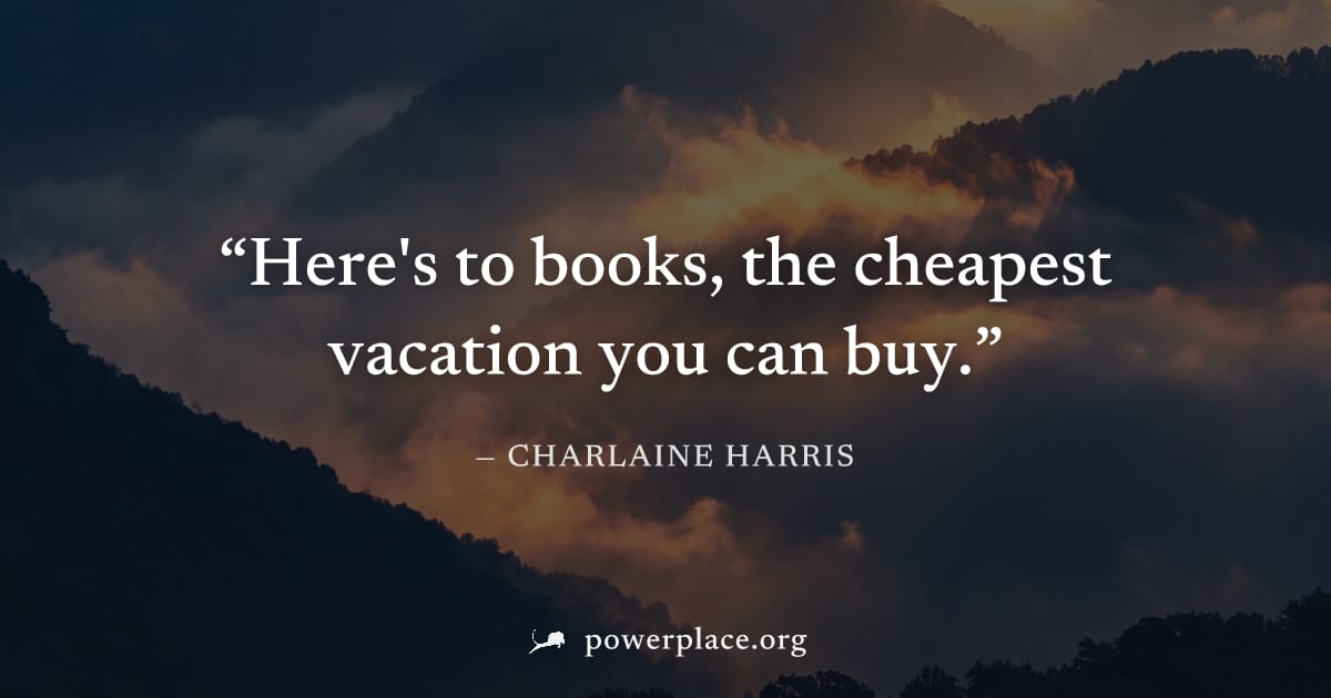 "Here's to books, the cheapest vacation you can buy." — Charlaine Harris