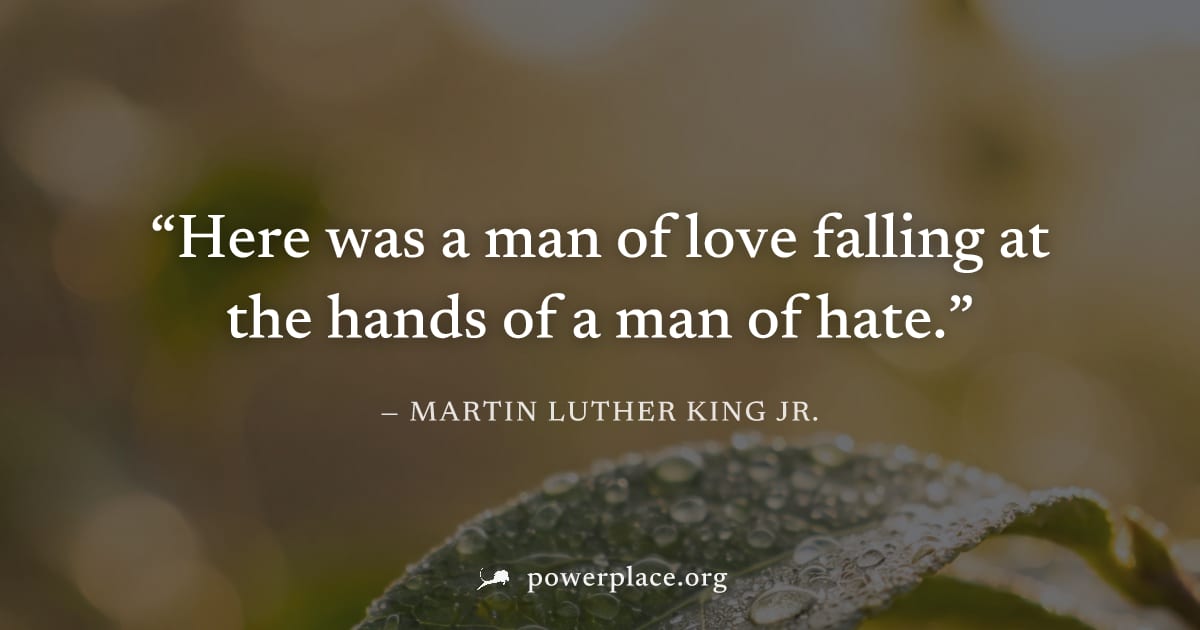 "Here was a man of love falling at the hands of a man of hate." — Martin Luther King Jr.
