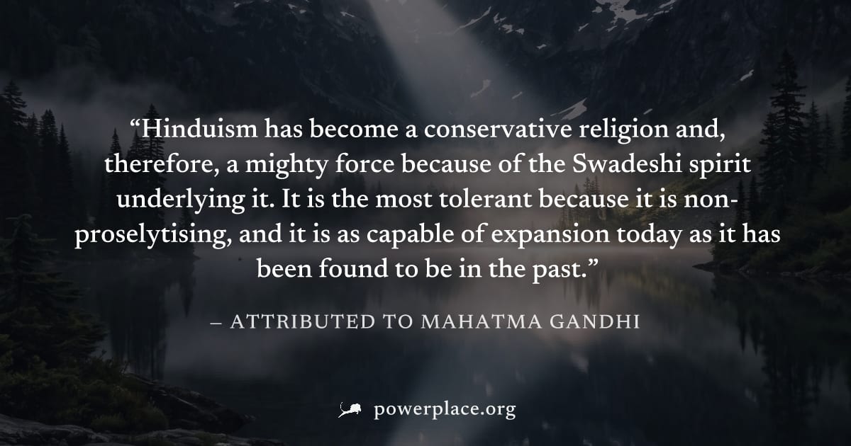 "Hinduism has become a conservative religion and, therefore, a mighty force because of the Swadeshi spirit underlying it. It is the most tolerant because it is non-proselytising, and it is as capable 