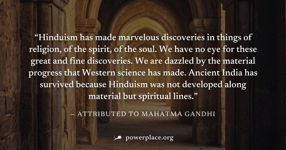 "Hinduism has made marvelous discoveries in things of religion, of the spirit, of the soul. We have no eye for these great and fine discoveries. We are dazzled by the material progress that Western sc